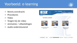Voorbeeld: e-learning

 Kennis overdracht
 Procedures
 Video
 Vragen bij de video
 Animaties / afbeeldingen
 Audio onderst...