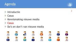 Agenda

 Introductie
 Casus
 Kennismaking nieuwe media
 Casus
 Do’s en don’t van nieuwe media

 Afsluiting
 