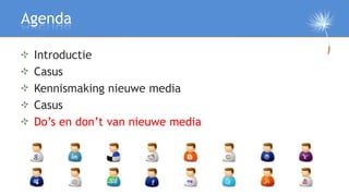 Agenda

 Introductie
 Casus
 Kennismaking nieuwe media
 Casus
 Do’s en don’t van nieuwe media

 Afsluiting
 