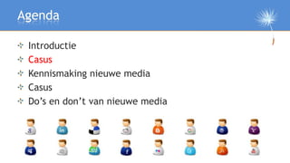 Agenda

 Introductie
 Casus
 Kennismaking nieuwe media
 Casus
 Do’s en don’t van nieuwe media

 Afsluiting
 