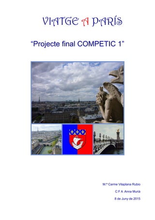 VIATGE A PARÍS
“Projecte final COMPETIC 1”
M.ª Carme Vilaplana Rubio
C F A Anna Murià
8 de Juny de 2015
 