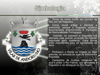 Simbologia
    • Torres da coroa mural: em número de
    três, por ser freguesia.
    • Coroa mural antiga a encimar a
    andorinha: porque a freguesia aparece
    documentada anteriormente à Fundação
    da Nacionalidade Portuguesa.
    • Cebolas: no passado a freguesia era
    afamada pela grande produção de cebola,
    exportada para Inglaterra, cujos lucros
    eram importantes para os agricultores da
    terra.

    • Penhasco: o Monte da Virgem, ex libris
    gaiense, na encosta do qual se encontra a
    freguesia.
    • Campanha de burelas ondeadas de
    azul e prata: o Rio Febros, que atravessa a
    freguesia e vai desaguar ao Rio Douro.
 