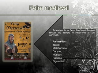 Feira medieval


          Actualmente a Feira Medieval faz-nos
       recuar no tempo e levar-nos a um
       convívio.

         Animações:
         Teatro;
         Malabarismo;
         Danças;
         Músicas;
         Rábulas;
         Figurantes.
 