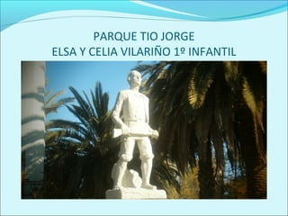 PARQUE TIO JORGE
ELSA Y CELIA VILARIÑO 1º INFANTIL
 