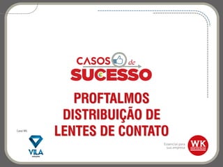 PROFTALMOS
DISTRIBUIÇÃO DE
LENTES DE CONTATOCanal WK:
 