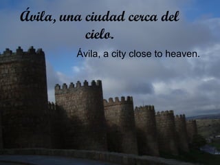 Ávila, una ciudad cerca del
           cielo.
         Ávila, a city close to heaven.
 