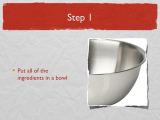 Step 1

Put all of the
ingredients in a bowl

 