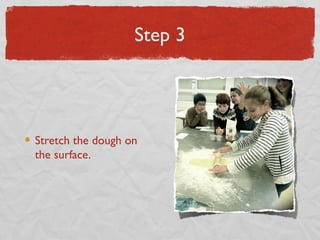 Step 3

Stretch the dough on
the surface.

 