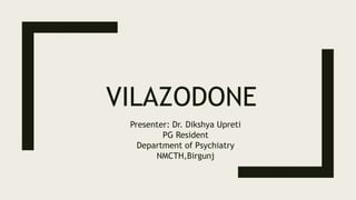 VILAZODONE
Presenter: Dr. Dikshya Upreti
PG Resident
Department of Psychiatry
NMCTH,Birgunj
 