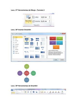 Lecc. 37ª Herramientas de Dibujo - Formato 2

Lecc. 38ª Insertar SmartArt

NACER

MORIR

CICLO
DE VIDA

CRECER

REPRODUCIR

Lecc. 39ª Herramientas de SmartArt

 
