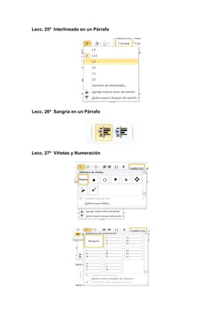 Lecc. 25ª Interlineado en un Párrafo

Lecc. 26ª Sangría en un Párrafo

Lecc. 27ª Viñetas y Numeración

 