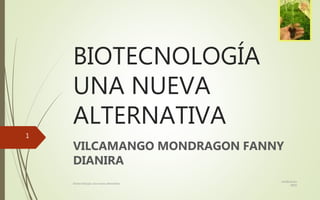 BIOTECNOLOGÍA
UNA NUEVA
ALTERNATIVA
VILCAMANGO MONDRAGON FANNY
DIANIRA
certificación
MOS
biotecnología una nueva alternativa
1
 
