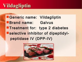 VVildagliptinildagliptin
Generic name: Vildagliptin
Brand name: Galvus
Treatment for: type 2 diabetes
selective inhibitor of dipeptidyl-
peptidase IV (DPP-IV)
 
