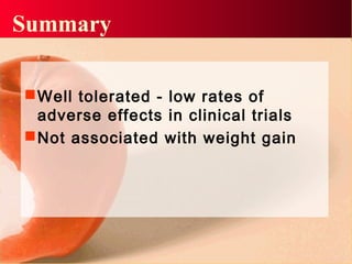 Summary
Well tolerated - low rates of
adverse effects in clinical trials
Not associated with weight gain
 