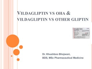 VILDAGLIPTIN VS OHA &
VILDAGLIPTIN VS OTHER GLIPTIN
Dr. Khushboo Bhojwani,
BDS, MSc Pharmaceutical Medicine
 