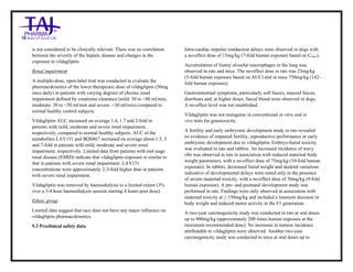 Vildagliptin Tablets 50mg Tablets Taj Pharma : Uses, Side Effects, Interactions, Pictures, Warnings, Vildagliptin Tablets 50mg Dosage & Rx Info | Vildagliptin Tablets 50mg Uses, Side Effects , Vildagliptin Tablets 50mg : Indications, Side Effects, Warnings, Vildagliptin Tablets 50 mg - Drug Information – Taj Pharma, Vildagliptin Tablets 50mg dose Taj pharmaceuticals Vildagliptin Tablets 50mg interactions, Taj Pharmaceutical Vildagliptin Tablets 50mg contraindications, Vildagliptin Tablets 50mg price, Vildagliptin Tablets 50mg Taj Pharma Vildagliptin Tablets 50mg Tablets PIL- Taj Pharma Stay connected to all updated on Vildagliptin Tablets 50mg Taj Pharmaceuticals Taj pharmaceuticals Hyderabad. Patient Information Leaflets, PIL.
is not considered to be clinically relevant. There was no correlation
between the severity of the hepatic disease and changes in the
exposure to vildagliptin.
Renal impairment
A multiple-dose, open-label trial was conducted to evaluate the
pharmacokinetics of the lower therapeutic dose of vildagliptin (50mg
once daily) in patients with varying degrees of chronic renal
impairment defined by creatinine clearance (mild: 50 to <80 ml/min,
moderate: 30 to <50 ml/min and severe: <30 ml/min) compared to
normal healthy control subjects.
Vildagliptin AUC increased on average 1.4, 1.7 and 2-fold in
patients with mild, moderate and severe renal impairment,
respectively, compared to normal healthy subjects. AUC of the
metabolites LAY151 and BQS867 increased on average about 1.5, 3
and 7-fold in patients with mild, moderate and severe renal
impairment, respectively. Limited data from patients with end stage
renal disease (ESRD) indicate that vildagliptin exposure is similar to
that in patients with severe renal impairment. LAY151
concentrations were approximately 2-3-fold higher than in patients
with severe renal impairment.
Vildagliptin was removed by haemodialysis to a limited extent (3%
over a 3-4 hour haemodialysis session starting 4 hours post dose).
Ethnic group
Limited data suggest that race does not have any major influence on
vildagliptin pharmacokinetics.
5.3 Preclinical safety data
Intra-cardiac impulse conduction delays were observed in dogs with
a no-effect dose of 15mg/kg (7-fold human exposure based on Cmax).
Accumulation of foamy alveolar macrophages in the lung was
observed in rats and mice. The no-effect dose in rats was 25mg/kg
(5-fold human exposure based on AUC) and in mice 750mg/kg (142-
fold human exposure).
Gastrointestinal symptoms, particularly soft faeces, mucoid faeces,
diarrhoea and, at higher doses, faecal blood were observed in dogs.
A no-effect level was not established.
Vildagliptin was not mutagenic in conventional in vitro and in
vivo tests for genotoxicity.
A fertility and early embryonic development study in rats revealed
no evidence of impaired fertility, reproductive performance or early
embryonic development due to vildagliptin. Embryo-foetal toxicity
was evaluated in rats and rabbits. An increased incidence of wavy
ribs was observed in rats in association with reduced maternal body
weight parameters, with a no-effect dose of 75mg/kg (10-fold human
exposure). In rabbits, decreased foetal weight and skeletal variations
indicative of developmental delays were noted only in the presence
of severe maternal toxicity, with a no-effect dose of 50mg/kg (9-fold
human exposure). A pre- and postnatal development study was
performed in rats. Findings were only observed in association with
maternal toxicity at ≥ 150mg/kg and included a transient decrease in
body weight and reduced motor activity in the F1 generation.
A two-year carcinogenicity study was conducted in rats at oral doses
up to 900mg/kg (approximately 200 times human exposure at the
maximum recommended dose). No increases in tumour incidence
attributable to vildagliptin were observed. Another two-year
carcinogenicity study was conducted in mice at oral doses up to
 