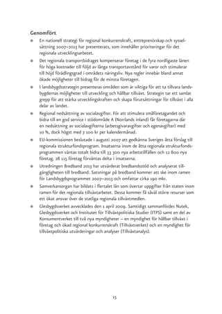 Genomfört
●   En nationell strategi för regional konkurrenskraft, entreprenörskap och syssel-
    sättning 2007–2013 har presenterats, som innehåller prioriteringar för det
    regionala utvecklingsarbetet.
●   Det regionala transportbidraget kompenserar företag i de fyra nordligaste länen
    för höga kostnader till följd av långa transportavstånd för varor och stimulerar
    till höjd förädlingsgrad i områdets näringsliv. Nya regler innebär bland annat
    ökade möjligheter till bidrag för de minsta företagen.
●   I landsbygdsstrategin presenteras områden som är viktiga för att ta tillvara lands-
    bygdernas möjligheter till utveckling och hållbar tillväxt. Strategin tar ett samlat
    grepp för att stärka utvecklingskraften och skapa förutsättningar för tillväxt i alla
    delar av landet.
●   Regional nedsättning av socialavgifter. För att stimulera småföretagandet och
    bidra till en god service i stödområde A (Norrlands inland) får företagarna där
    en nedsättning av socialavgifterna (arbetsgivaravgifter och egenavgifter) med
    10 %, dock högst med 7 100 kr per kalendermånad.
●   EU-kommissionen beslutade i augusti 2007 att godkänna Sveriges åtta förslag till
    regionala strukturfondsprogram. Insatserna inom de åtta regionala strukturfonds-
    programmen väntas totalt bidra till 33 300 nya arbetstillfällen och 12 800 nya
    företag. 28 115 företag förväntas delta i insatserna.
●   Utredningen Bredband 2013 har utvärderat bredbandsstöd och analyserat till-
    gängligheten till bredband. Satsningar på bredband kommer att ske inom ramen
    för Landsbygdsprogrammet 2007–2013 och omfattar cirka 190 mkr.
●   Samverkansorgan har bildats i flertalet län som övertar uppgifter från staten inom
    ramen för det regionala tillväxtarbetet. Dessa kommer få såväl större resurser som
    ett ökat ansvar över de statliga regionala tillväxtmedlen.
●   Glesbygdsverket avvecklades den 1 april 2009. Samtidigt sammanfördes Nutek,
    Glesbygdsverket och Institutet för Tillväxtpolitiska Studier (ITPS) samt en del av
    Konsumentverket till två nya myndigheter – en myndighet för hållbar tillväxt i
    företag och ökad regional konkurrenskraft (Tillväxtverket) och en myndighet för
    tillväxtpolitiska utvärderingar och analyser (Tillväxtanalys).




                                            15
 