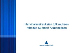 © SUOMEN AKATEMIA1
Harvinaissairauksien tutkimuksen
rahoitus Suomen Akatemiassa
 