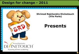 Design for change - 2011 Shrimad Rajchandra Divinetouch (Vile Parle) Presents 