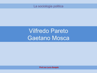 Vilfredo Pareto
Gaetano Mosca
La sociologia politica
Prof.ssa Lucia Gangale
 