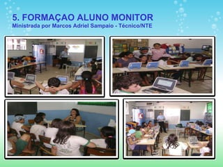 5. FORMAÇAO ALUNO MONITOR
Ministrada por Marcos Adriel Sampaio - Técnico/NTE
 