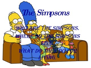 The Simpsons Who are the Simpsons. Where do the simpsons live. What do they do for living . 