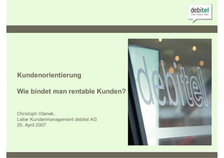 Kundenorientierung

Wie bindet man rentable Kunden?


Christoph Vilanek,
Leiter Kundenmanagement debitel AG
20. April 2007