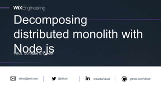 Decomposing
distributed monolith with
Node.jsVilius, Software Engineer
linkedin/viliusl github.com/viliusl@viliuslviliusl@wix.com
 