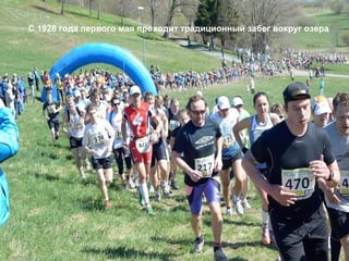 С 1928 года первого мая проходит традиционный забег вокруг озера
 