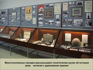 Многочисленные находки рассказывают посетителям музея об истории
края, начиная с древнейших времен
 