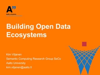 Building Open Data
Ecosystems

Kim Viljanen
Semantic Computing Research Group SeCo
Aalto University
kim.viljanen@aalto.fi
 