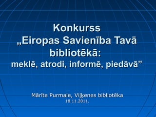 Konkurss
 „Eiropas Savienība Tavā
       bibliotēkā:
meklē, atrodi, informē, piedāvā”


    Mārīte Purmale, Viļķenes bibliotēka
                18.11.2011.
 