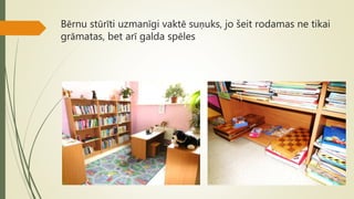 Bērnu stūrīti uzmanīgi vaktē suņuks, jo šeit rodamas ne tikai
grāmatas, bet arī galda spēles
 