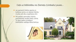 Ceļā uz bibliotēku no Ziemeļu (Limbažu) puses…
 var pamanīt Vidrižu sporta un
kultūras centru un skaisto Vidrižu
muižas pils ēku ar ģerboņa cilni.
 Pilī pašlaik saimnieko Vidrižu
pamatskolas vecāko klašu saime.
Te ilgus gadus strādājusi
bibliotēkas vadītāja Aleta Kalniņa.
 