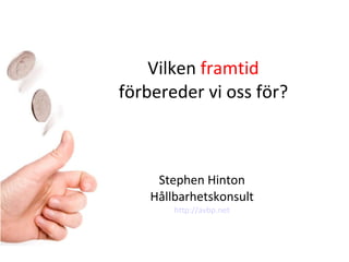 Vilken  framtid  förbereder vi oss för? Stephen Hinton Hållbarhetskonsult http://avbp.net 