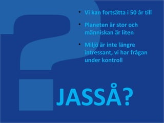 26/09/11 <ul><li>Vi kan fortsätta i 50 år till  </li></ul><ul><li>Planeten är stor och människan är liten </li></ul><ul><l...