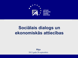 Sociālais dialogs un
ekonomiskās attiecības
Rīga
2013.gada 20.septembris
 