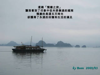 這趟「頹廢之旅」 讓我看到了 印象中從未想像過的越南  頹廢的是這五天時光 卻獲得了永遠的回憶和生活的滿足 by Been  2009/03 