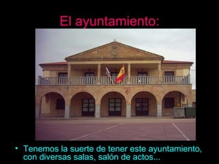 El ayuntamiento: Tenemos la suerte de tener este ayuntamiento, con diversas salas, salón de actos... 