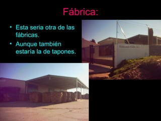 Fábrica: Esta seria otra de las fábricas. Aunque también estaría la de tapones. 