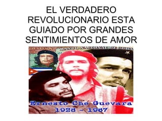 EL VERDADERO REVOLUCIONARIO ESTA GUIADO POR GRANDES SENTIMIENTOS DE AMOR