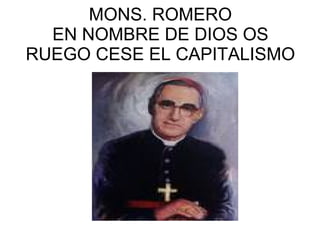 MONS. ROMERO EN NOMBRE DE DIOS OS RUEGO CESE EL CAPITALISMO