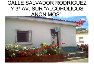 CALLE SALVADOR RODRIGUEZ Y 3ª AV. SUR “ALCOHOLICOS ANONIMOS”