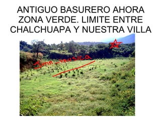 ANTIGUO BASURERO AHORA ZONA VERDE. LIMITE ENTRE CHALCHUAPA Y NUESTRA VILLA