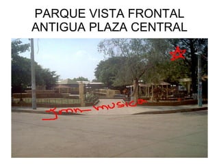 PARQUE VISTA FRONTAL ANTIGUA PLAZA CENTRAL