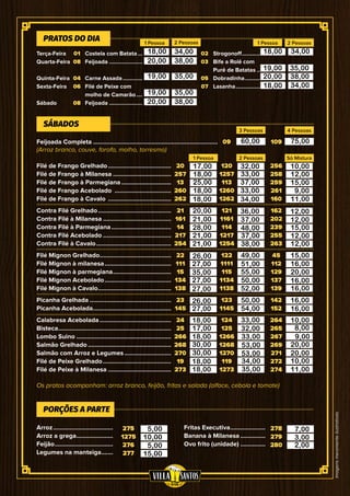 Imagensmeramenteilustrativas
Filé de Frango Grelhado.......................................
Filé de Frango à Milanesa....................................
Filé de Frango à Parmegiana...............................
Filé de Frango Acebolado ...................................
Filé de Frango à Cavalo .......................................
Contra Filé Grelhado.............................................
Contra Filé à Milanesa..........................................
Contra Filé à Parmegiana.....................................
Contra Filé Acebolado..........................................
Contra Filé à Cavalo..............................................
Filé Mignon Grelhado............................................
Filé Mignon à milanesa.........................................
Filé Mignon à parmegiana....................................
Filé Mignon Acebolado.........................................
Filé Mignon à Cavalo.............................................
Picanha Grelhada..................................................
Picanha Acebolada................................................
Calabresa Acebolada............................................
Bisteca.....................................................................
Lombo Suino..........................................................
Salmão Grelhado...................................................
Salmão com Arroz e Legumes.............................
Filé de Peixe Grelhado..........................................
Filé de Peixe à Milanesa.......................................
Arroz.....................................
Arroz a grega.......................
Feijão....................................
Legumes na manteiga........
01
08
04
06
08
02
03
05
07
Terça-Feira
Quarta-Feira
Quinta-Feira
Sexta-Feira
Sábado
Costela com Batata....
Feijoada.......................
Carne Assada..............
Filé de Peixe com
molho de Camarão.....
Feijoada.......................
Strogonoff..................
Bife a Rolê com
Purê de Batatas........
Dobradinha................
Lasanha......................
PRATOS DO DIA 1 Pessoa 1 Pessoa2 Pessoas 2 Pessoas
09
120
1257
113
1260
1262
121
1161
114
1217
1254
122
1111
115
1134
1138
123
1145
124
125
1266
1268
1270
119
1273
20
257
13
260
262
21
161
14
217
254
22
111
15
134
138
23
145
24
25
266
268
270
19
273
109
256
258
259
261
160
162
202
239
255
263
45
112
129
137
139
142
152
264
265
267
269
271
272
274
278
279
280
275
1275
276
277
Feijoada Completa............................................................................
(Arroz branco, couve, farofa, molho, torresmo)
SÁBADOS
PORÇÕES A PARTE
3 Pessoas
2 Pessoas1 Pessoa
4 Pessoas
Só Mistura
Fritas Executiva......................
Banana à Milanesa................
Ovo frito (unidade)................
Os pratos acompanham: arroz branco, feijão, fritas e salada (alface, cebola e tomate)
18,00 34,00
20,00 38,00
19,00 35,00
19,00 35,00
20,00 38,00
18,00 34,00
19,00 35,00
20,00 38,00
18,00 34,00
60,00 75,00
17,00
18,00
25,00
18,00
18,00
32,00
33,00
37,00
33,00
34,00
10,00
12,00
15,00
9,00
11,00
20,00
21,00
28,00
21,00
21,00
36,00
37,00
48,00
37,00
38,00
12,00
12,00
15,00
12,00
12,00
26,00
27,00
35,00
27,00
27,00
49,00
51,00
55,00
50,00
52,00
15,00
16,00
20,00
16,00
16,00
26,00
27,00
50,00
54,00
16,00
16,00
18,00
17,00
18,00
30,00
30,00
18,00
18,00
33,00
32,00
33,00
53,00
53,00
34,00
35,00
10,00
8,00
9,00
20,00
20,00
10,00
11,00
7,00
10,00
5,00
15,00
3,00
2,00
5,00
 