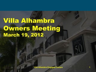 Villa Alhambra
Owners Meeting
March 19, 2012




          Villa Alhambra Engaged Owners   1
 