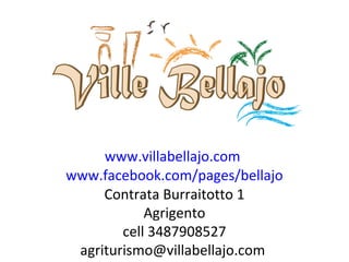 www.villabellajo.com
www.facebook.com/pages/bellajo
Contrata Burraitotto 1
Agrigento
cell 3487908527
agriturismo@villabellajo.com
 