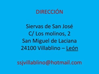 DIRECCIÓN
Siervas de San José
C/ Los molinos, 2
San Miguel de Laciana
24100 Villablino – León
ssjvillablino@hotmail.com
 