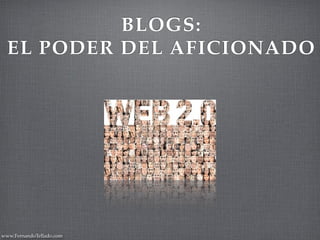 BLOGS:
  EL PODER DEL AFICIONADO




www.FernandoTellado.com
 